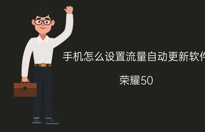 手机怎么设置流量自动更新软件 荣耀50 pro系统自动更新如何关闭？